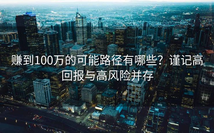 赚到100万的可能路径有哪些？谨记高回报与高风险并存