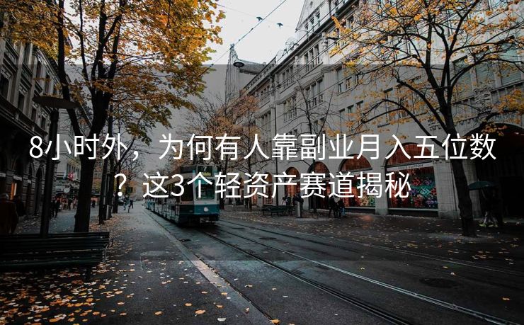 8小时外，为何有人靠副业月入五位数？这3个轻资产赛道揭秘