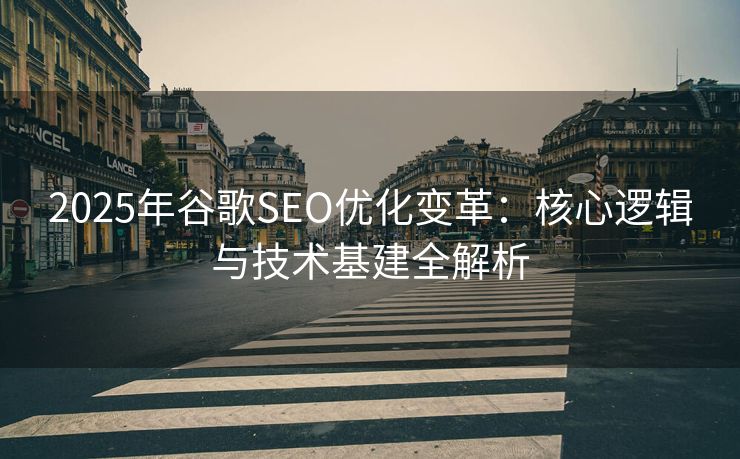 2025年谷歌SEO优化变革：核心逻辑与技术基建全解析