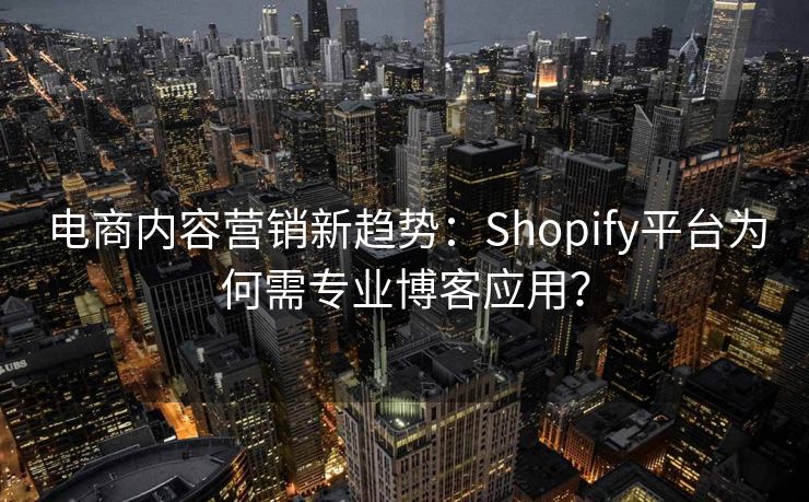 电商内容营销新趋势：Shopify平台为何需专业博客应用？