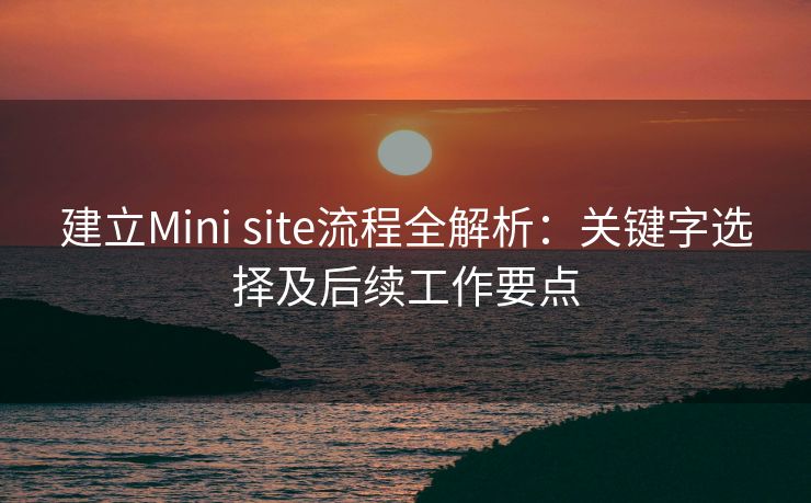 建立Mini site流程全解析：关键字选择及后续工作要点