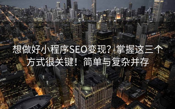 想做好小程序SEO变现？掌握这三个方式很关键！简单与复杂并存