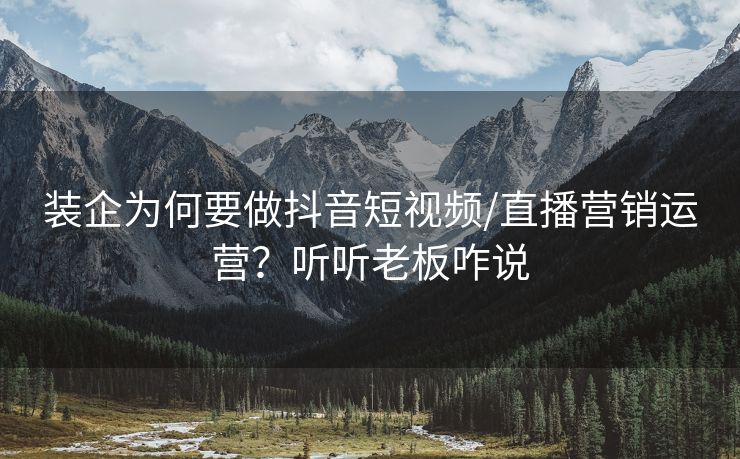 装企为何要做抖音短视频/直播营销运营？听听老板咋说