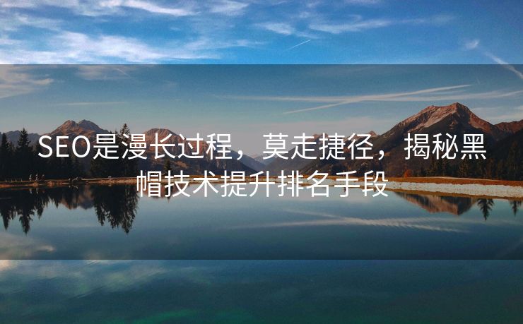SEO是漫长过程，莫走捷径，揭秘黑帽技术提升排名手段