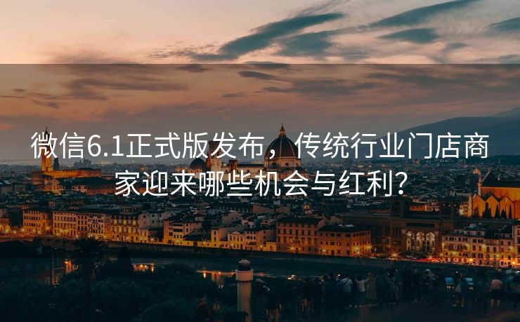 微信6.1正式版发布，传统行业门店商家迎来哪些机会与红利？
