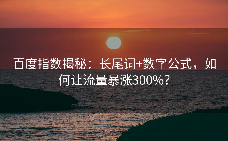 百度指数揭秘：长尾词+数字公式，如何让流量暴涨300%？