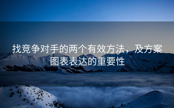 找竞争对手的两个有效方法，及方案图表表达的重要性