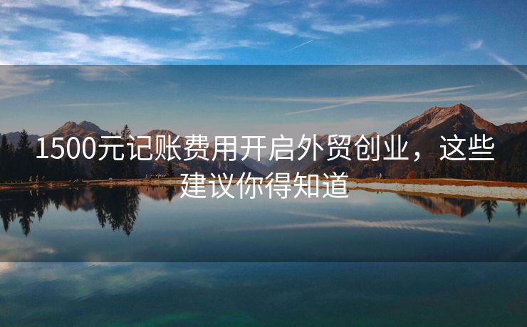 1500元记账费用开启外贸创业，这些建议你得知道
