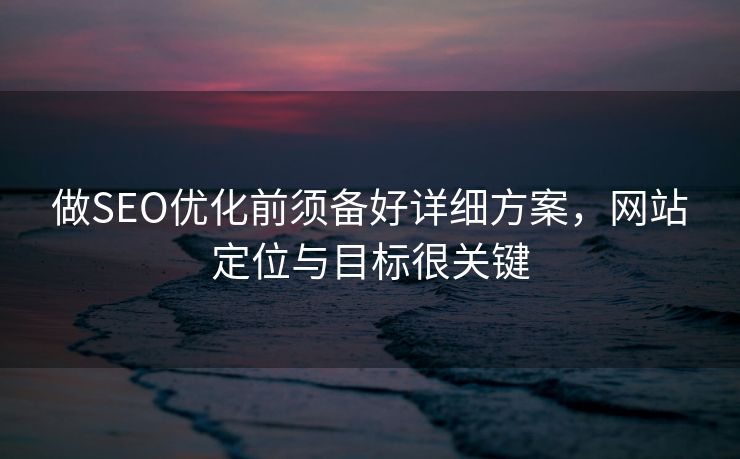 做SEO优化前须备好详细方案，网站定位与目标很关键