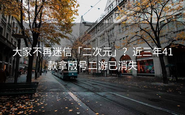 大家不再迷信「二次元」？近三年41款拿版号二游已消失