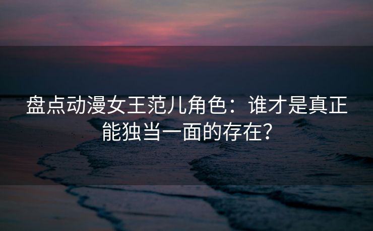 盘点动漫女王范儿角色：谁才是真正能独当一面的存在？