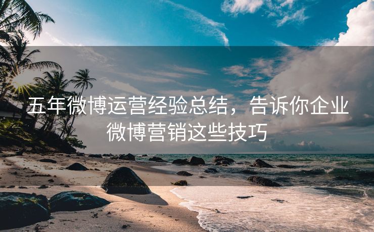 五年微博运营经验总结，告诉你企业微博营销这些技巧