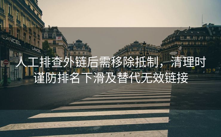 人工排查外链后需移除抵制，清理时谨防排名下滑及替代无效链接