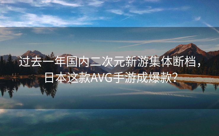 过去一年国内二次元新游集体断档，日本这款AVG手游成爆款？