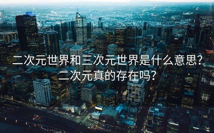 二次元世界和三次元世界是什么意思？二次元真的存在吗？