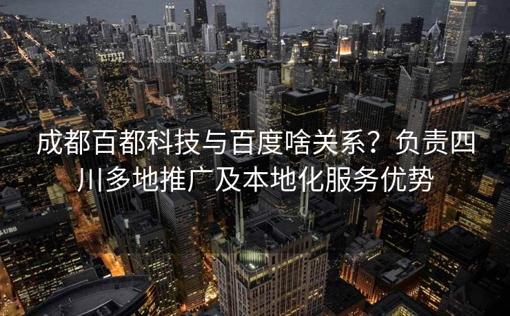 成都百都科技与百度啥关系？负责四川多地推广及本地化服务优势