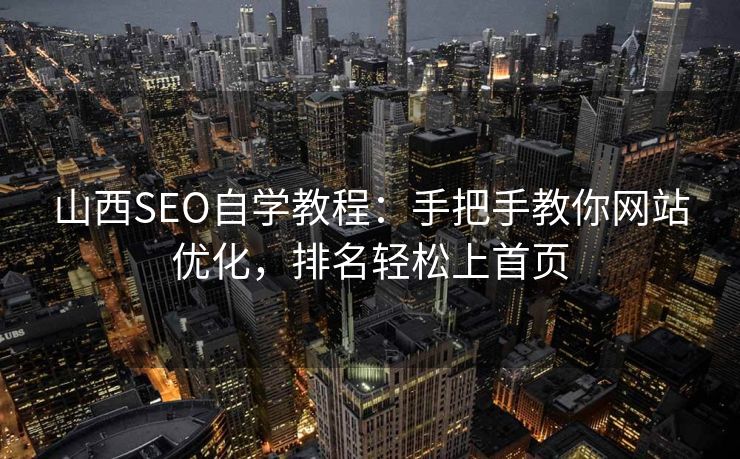 山西SEO自学教程:手把手教你网站优化,排名轻松上首页 山西SEO自学教程:手把手教你网站优化,排名轻松上首页
