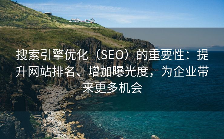 搜索引擎优化(SEO)的重要性:提升网站排名、增加曝光度,为企业带来更多机会 搜索引擎优化(SEO)的重要性:提升网站排名、增加曝光度,为企业带来更多机会