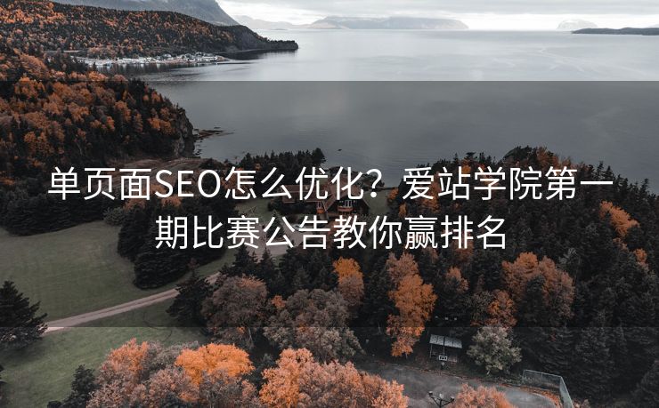 单页面SEO怎么优化?爱站学院第一期比赛公告教你赢排名 单页面SEO怎么优化?爱站学院第一期比赛公告教你赢排名