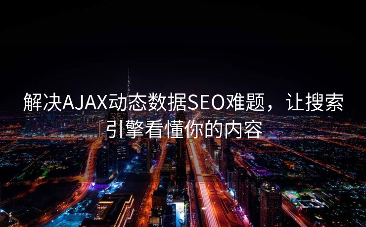 解决AJAX动态数据SEO难题,让搜索引擎看懂你的内容 解决AJAX动态数据SEO难题,让搜索引擎看懂你的内容