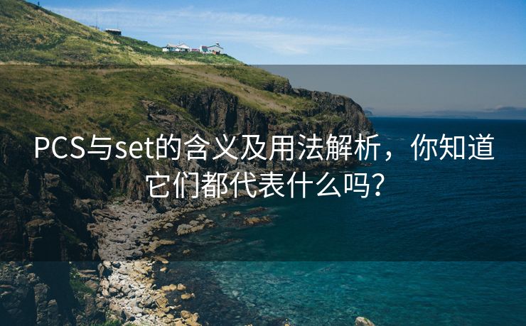 PCS与set的含义及用法解析,你知道它们都代表什么吗? PCS与set的含义及用法解析,你知道它们都代表什么吗?